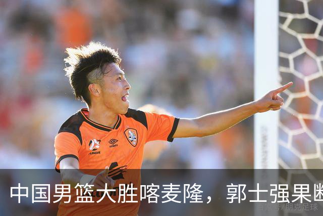 中国男篮大胜喀麦隆，郭士强果断调整阵容，迎来新生希望！