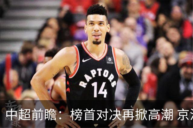 中超前瞻：榜首对决再掀高潮 京沪大战难分胜负