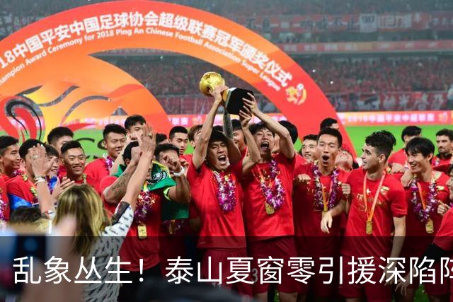乱象丛生！泰山夏窗零引援深陷阵容与管理双重危机