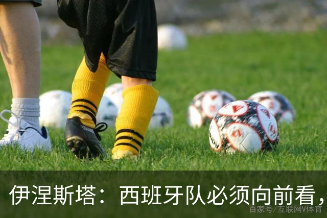 伊涅斯塔：西班牙队必须向前看，尽快找到胜利之路