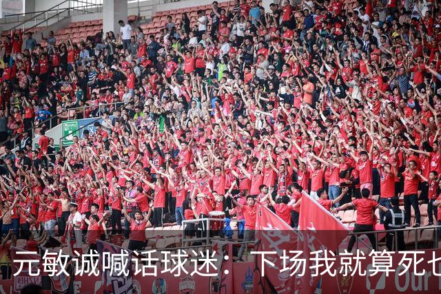 元敏诚喊话球迷：下场我就算死也要死在场上，不要输球时说脏话