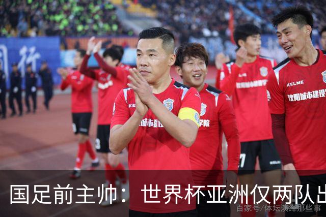 国足前主帅：世界杯亚洲仅两队出线并不意外