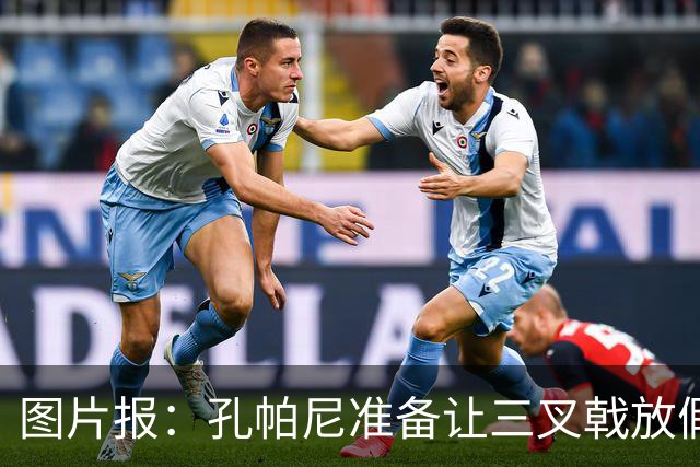 图片报：孔帕尼准备让三叉戟放假到亚洲行之后 前场另有4人受伤