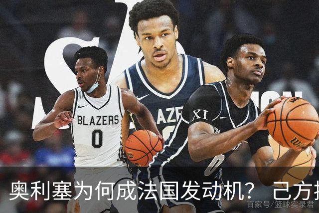 奥利塞为何成法国发动机？ 己方控球下无球跑断层第一