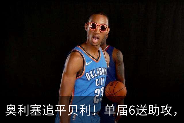 奥利塞追平贝利！单届6送助攻，创世界杯纪录，25场独造15球
