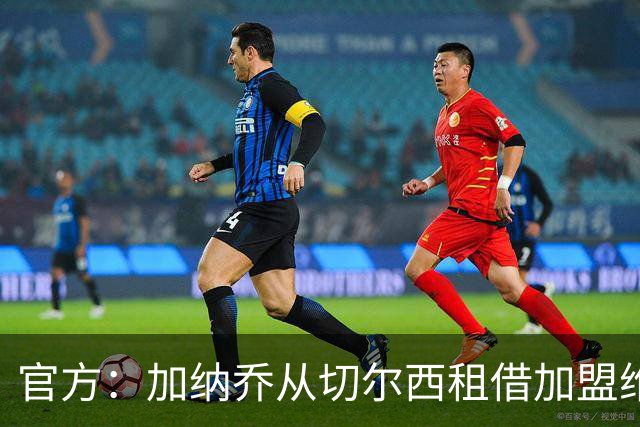 官方：加纳乔从切尔西租借加盟维拉，含强制买断条款