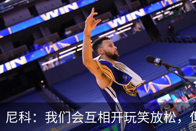尼科：我们会互相开玩笑放松，但仍能感受到决赛带来的紧张感