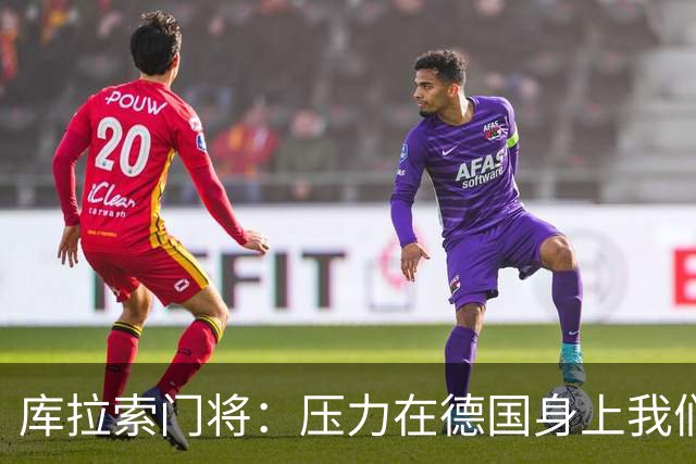 库拉索门将：压力在德国身上我们对奇迹抱有希望 诺伊尔是我偶像