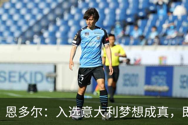 恩多尔：入选意大利梦想成真，即便现在国家队处于并不轻松的时期