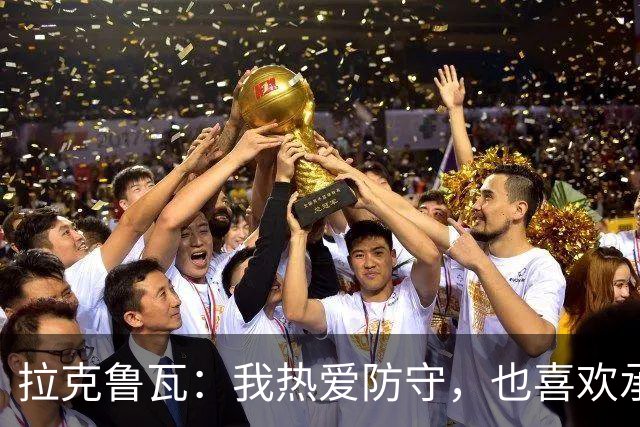 拉克鲁瓦：我热爱防守，也喜欢承担领袖的角色