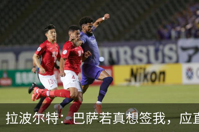 拉波尔特：巴萨若真想签我，应直接和毕包谈而非通过其他渠道