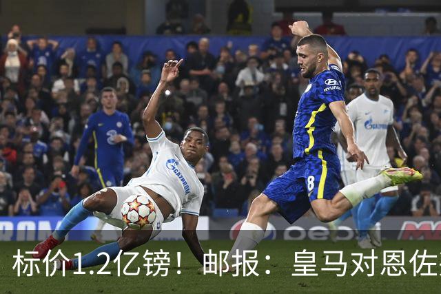 标价1.2亿镑！邮报：皇马对恩佐兴趣真实，切尔西观望是否有报价