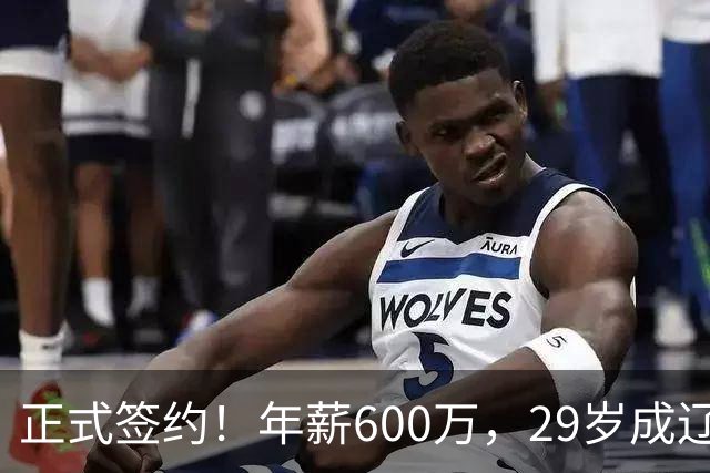 正式签约！年薪600万，29岁成辽篮领袖，对比郭艾伦扎心了