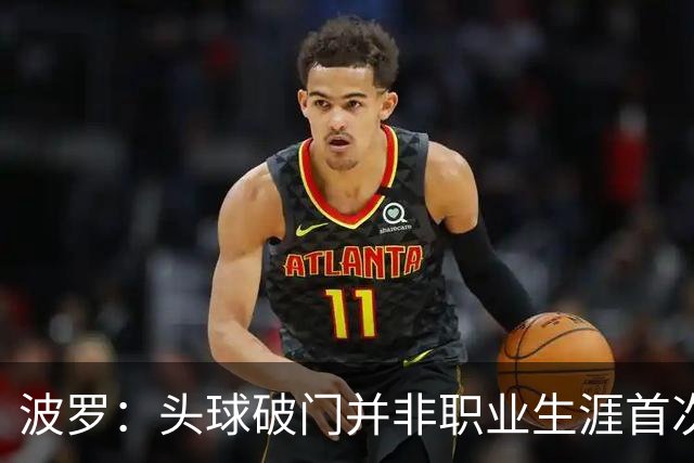 波罗：头球破门并非职业生涯首次，皮球的落点很合适