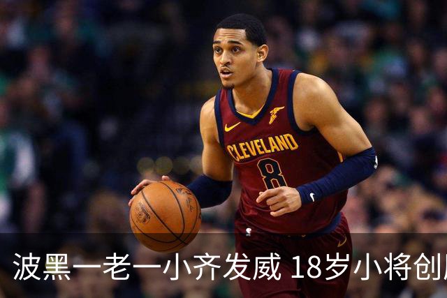 波黑一老一小齐发威 18岁小将创历史哲科完成里程碑