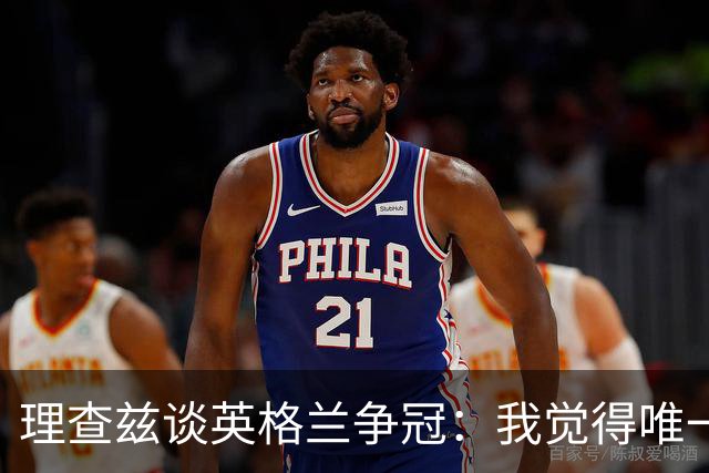 理查兹谈英格兰争冠：我觉得唯一让我真正担心的对手就是法国