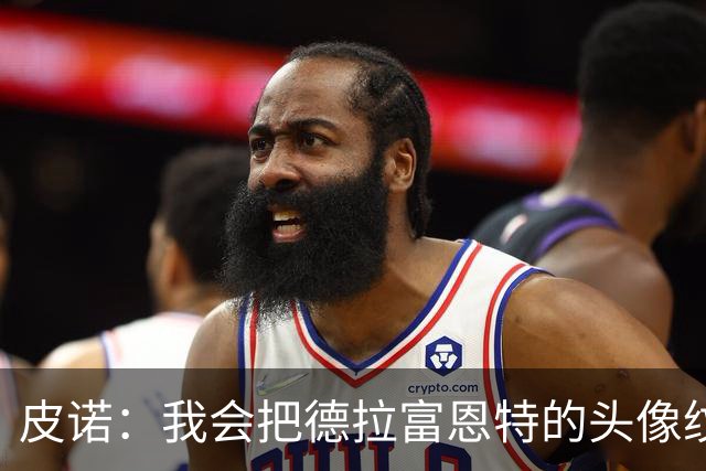 皮诺：我会把德拉富恩特的头像纹在身上，我向你发誓我会这么做