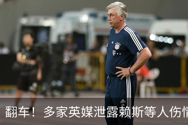 翻车！多家英媒泄露赖斯等人伤情，遭球迷怒喷：别再泄密了混蛋！