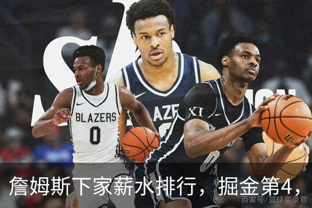 詹姆斯下家薪水排行，掘金第4，勇士第3，骑士610万，3队包布朗尼工作