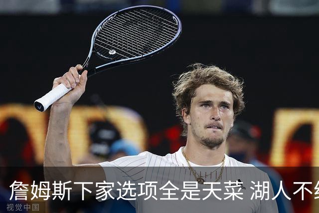詹姆斯下家选项全是天菜 湖人不给的体面这些队能给