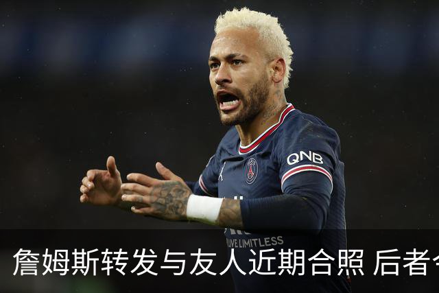 詹姆斯转发与友人近期合照 后者今日飞抵克利夫兰并配文“勒C城”