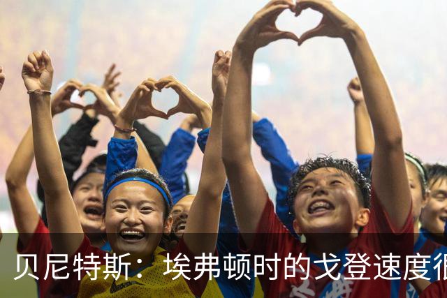 贝尼特斯：埃弗顿时的戈登速度很快但耐力较差，他努力改变了自己