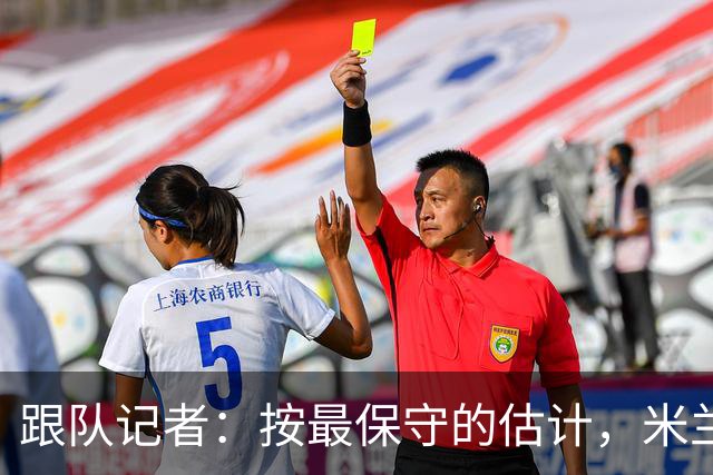 跟队记者：按最保守的估计，米兰今年夏天卖人能超过1亿欧元