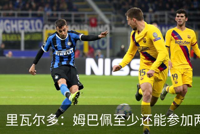 里瓦尔多：姆巴佩至少还能参加两届世界杯，他的纪录将很难打破