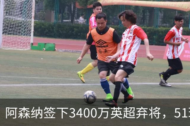 阿森纳签下3400万英超弃将，51球闪耀证明签约眼光