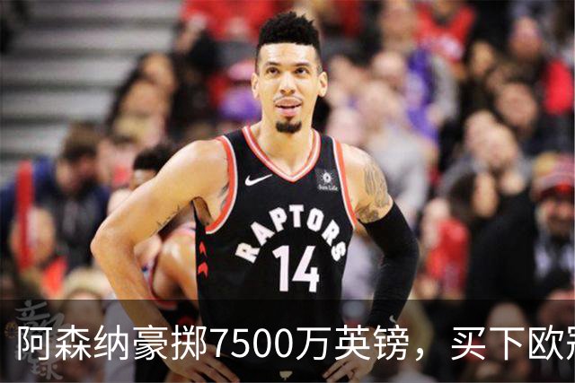 阿森纳豪掷7500万英镑，买下欧冠“最后一块拼图”？