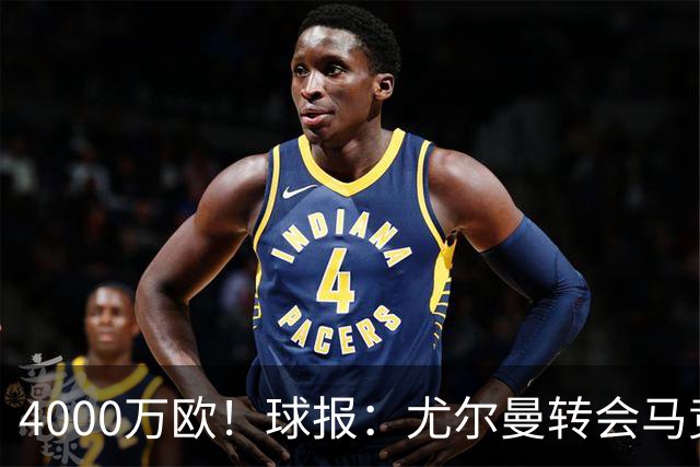 4000万欧！球报：尤尔曼转会马竞谈判加速，各方力争下周一前敲定