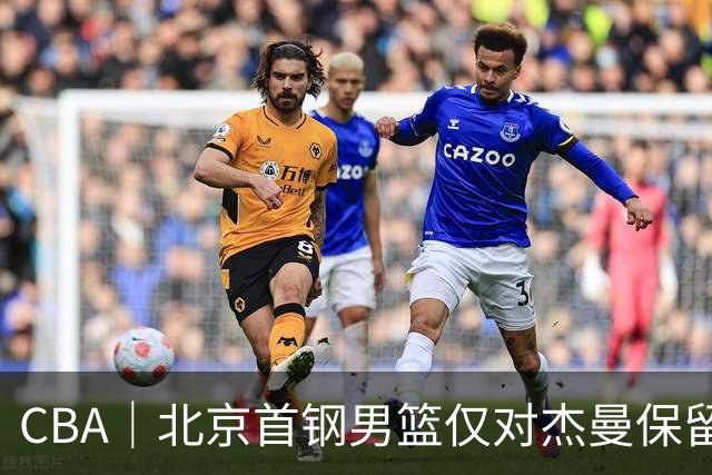 CBA｜北京首钢男篮仅对杰曼保留外援优先续约权